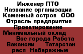 Инженер ПТО › Название организации ­ Каменный остров, ООО › Отрасль предприятия ­ Проектирование › Минимальный оклад ­ 35 000 - Все города Работа » Вакансии   . Татарстан респ.,Набережные Челны г.